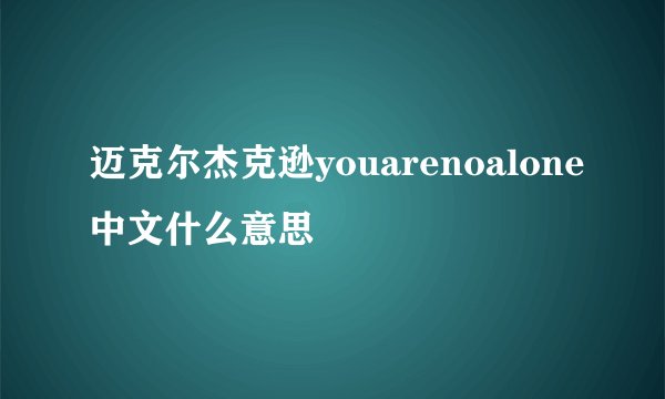 迈克尔杰克逊youarenoalone中文什么意思