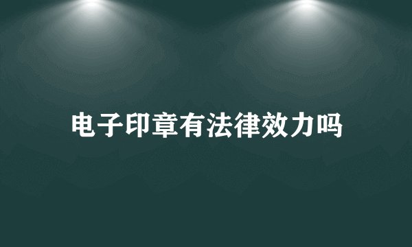 电子印章有法律效力吗