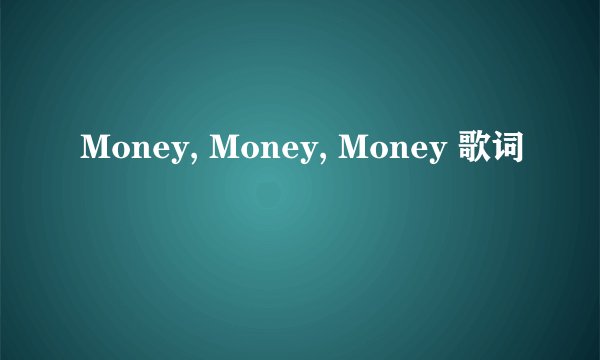 Money, Money, Money 歌词