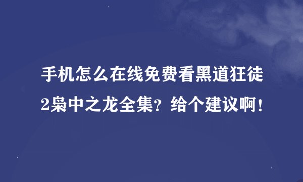 手机怎么在线免费看黑道狂徒2枭中之龙全集？给个建议啊！