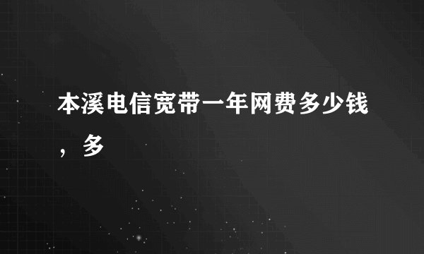 本溪电信宽带一年网费多少钱，多