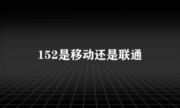 152是移动还是联通