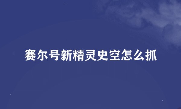 赛尔号新精灵史空怎么抓