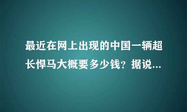 最近在网上出现的中国一辆超长悍马大概要多少钱？据说主人叫杨子