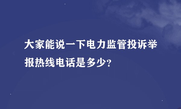 大家能说一下电力监管投诉举报热线电话是多少？