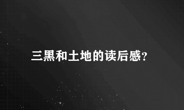 三黑和土地的读后感？