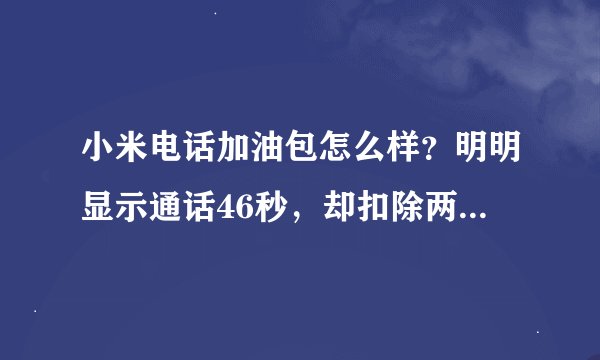 小米电话加油包怎么样？明明显示通话46秒，却扣除两分钟，原来未接通等待时间也算上了。说的7分/分钟