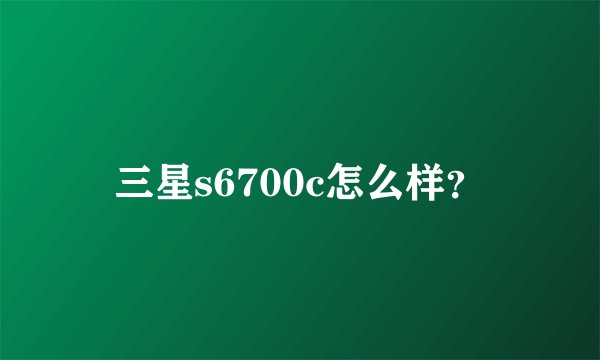 三星s6700c怎么样？