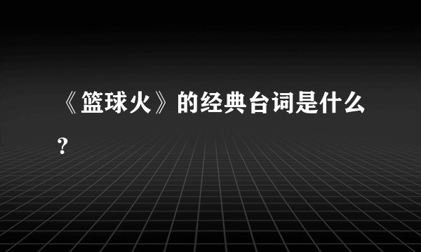 《篮球火》的经典台词是什么？