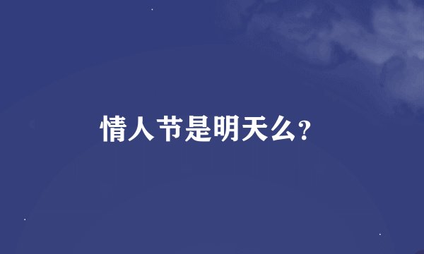 情人节是明天么？
