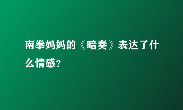 南拳妈妈的《暗奏》表达了什么情感？