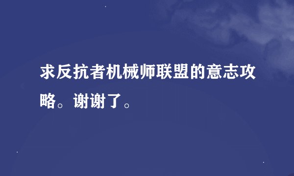 求反抗者机械师联盟的意志攻略。谢谢了。