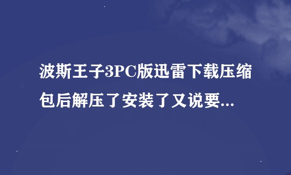 波斯王子3PC版迅雷下载压缩包后解压了安装了又说要虚拟光驱又说要模拟电视、不是有免CD补丁吗 求高手指教