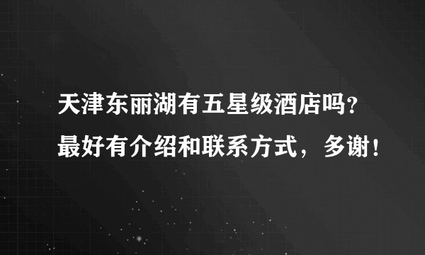 天津东丽湖有五星级酒店吗？最好有介绍和联系方式，多谢！
