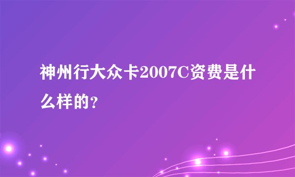 神州行大众卡2007C资费是什么样的？