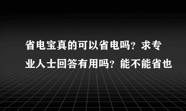 省电宝真的可以省电吗？求专业人士回答有用吗？能不能省也