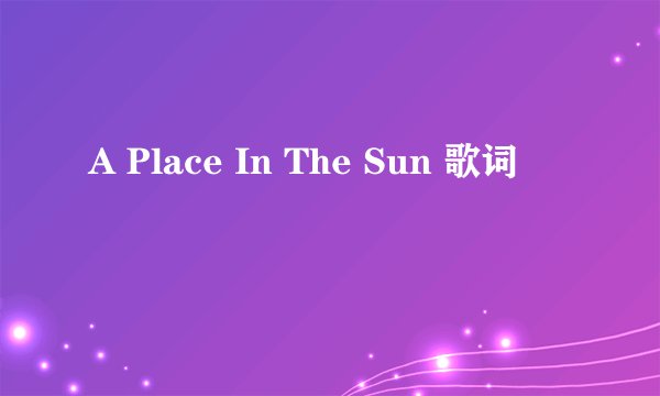 A Place In The Sun 歌词
