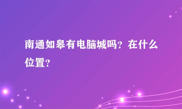 南通如皋有电脑城吗？在什么位置？