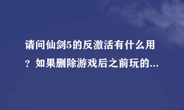 请问仙剑5的反激活有什么用？如果删除游戏后之前玩的存档还有的吗？