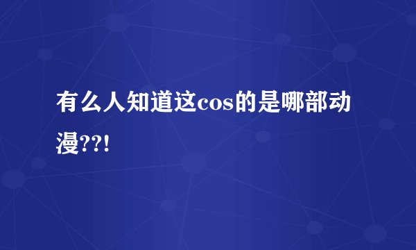 有么人知道这cos的是哪部动漫??!