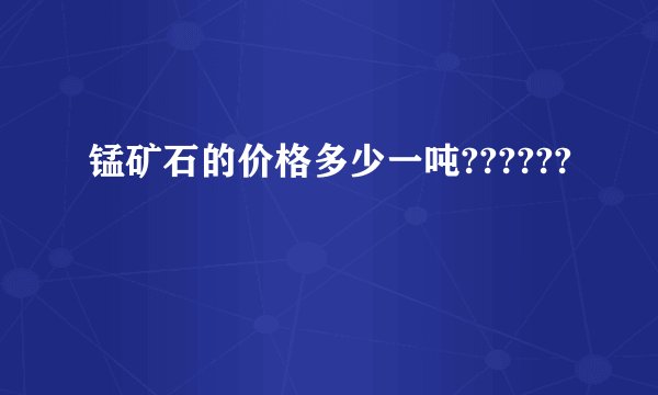 锰矿石的价格多少一吨??????
