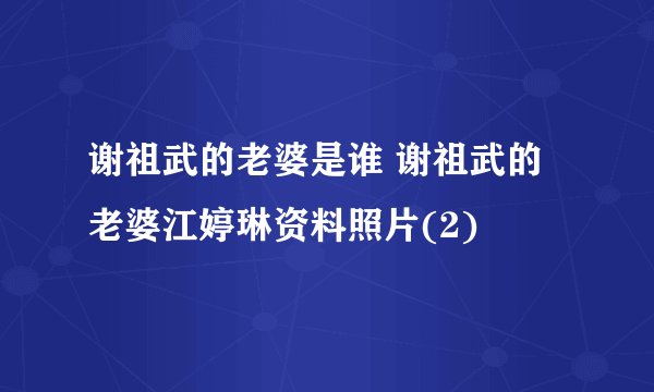 谢祖武的老婆是谁 谢祖武的老婆江婷琳资料照片(2)