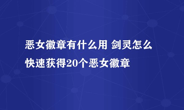 恶女徽章有什么用 剑灵怎么快速获得20个恶女徽章