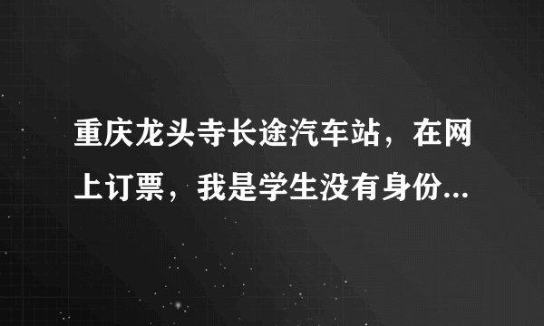 重庆龙头寺长途汽车站，在网上订票，我是学生没有身份证怎么取票，一点要用身份证取票吗？还是有其他方法