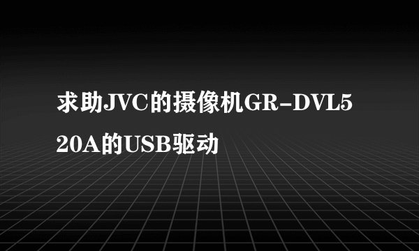 求助JVC的摄像机GR-DVL520A的USB驱动
