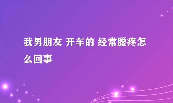 我男朋友 开车的 经常腰疼怎么回事