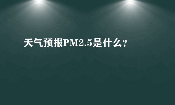 天气预报PM2.5是什么？