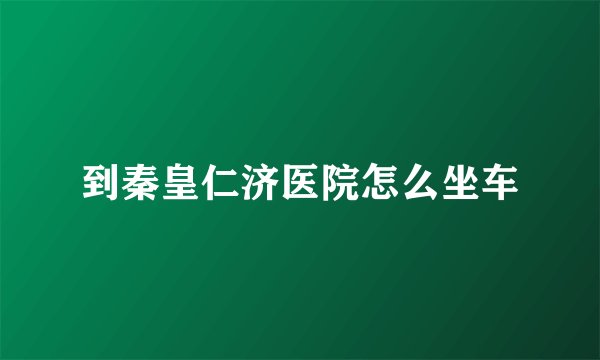 到秦皇仁济医院怎么坐车