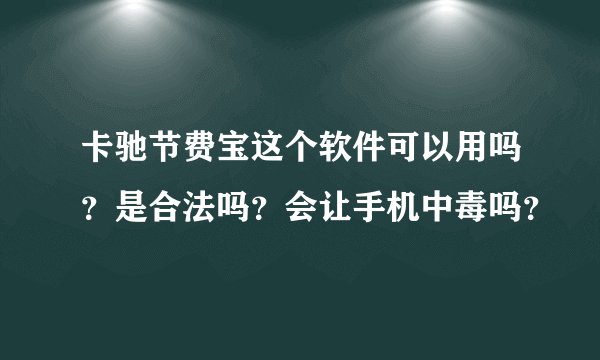 卡驰节费宝这个软件可以用吗？是合法吗？会让手机中毒吗？