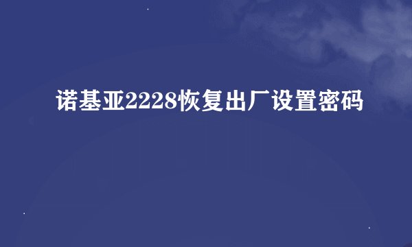 诺基亚2228恢复出厂设置密码