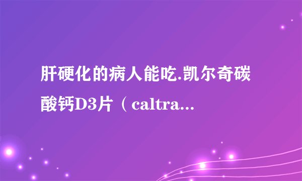 肝硬化的病人能吃.凯尔奇碳酸钙D3片（caltrate）这