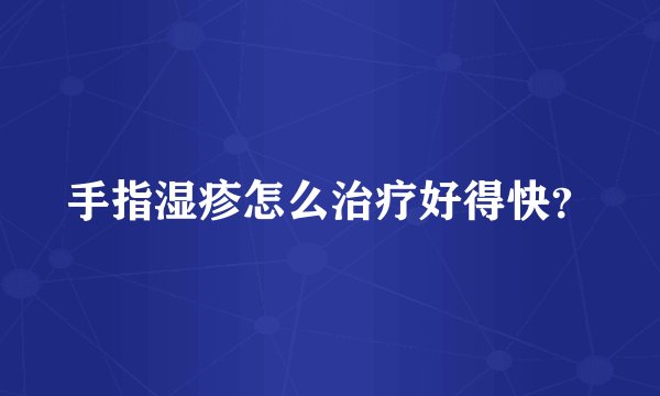 手指湿疹怎么治疗好得快？