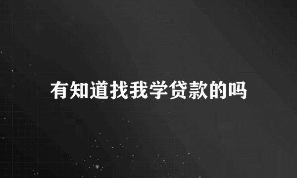 有知道找我学贷款的吗