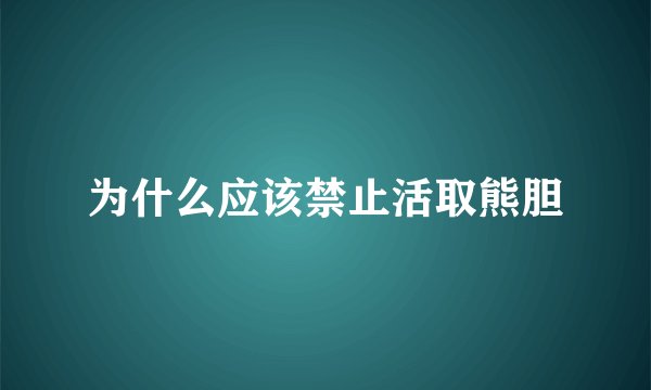 为什么应该禁止活取熊胆