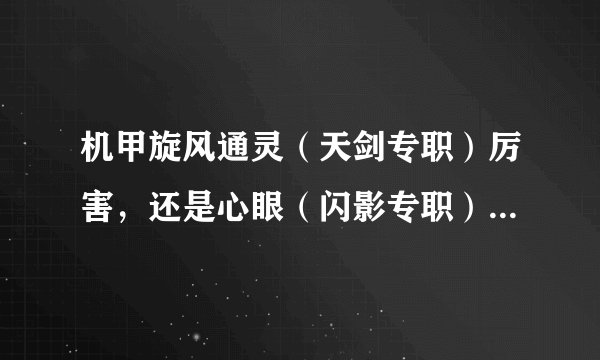 机甲旋风通灵（天剑专职）厉害，还是心眼（闪影专职）厉害。 好的采纳