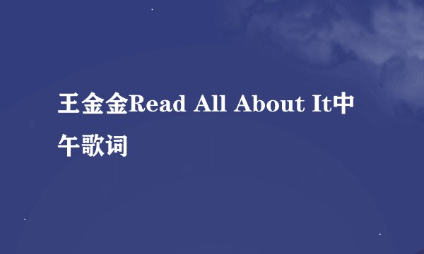 王金金Read All About It中午歌词