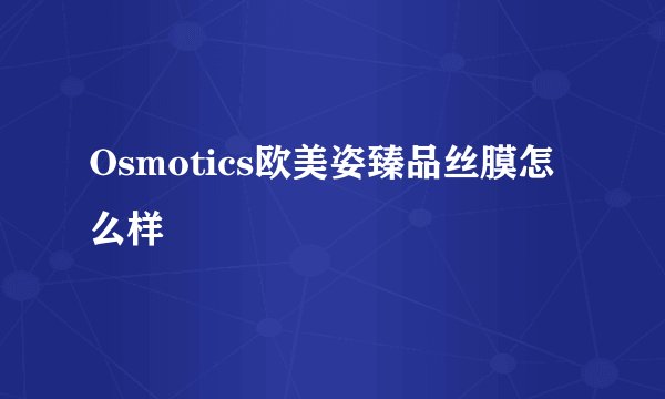 Osmotics欧美姿臻品丝膜怎么样