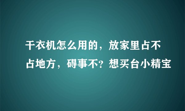 干衣机怎么用的，放家里占不占地方，碍事不？想买台小精宝