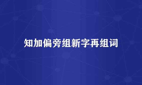 知加偏旁组新字再组词