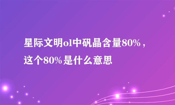 星际文明ol中矾晶含量80%，这个80%是什么意思