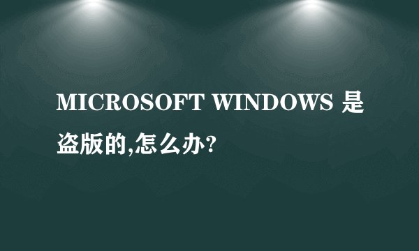 MICROSOFT WINDOWS 是盗版的,怎么办?