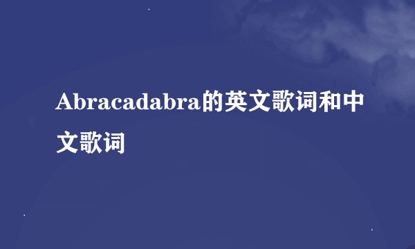 Abracadabra的英文歌词和中文歌词
