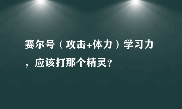 赛尔号（攻击+体力）学习力，应该打那个精灵？