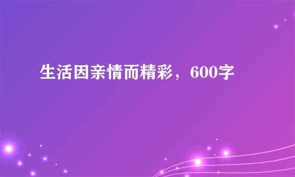 生活因亲情而精彩，600字