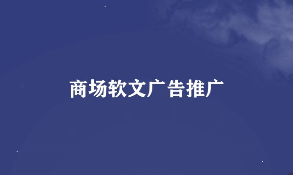 商场软文广告推广
