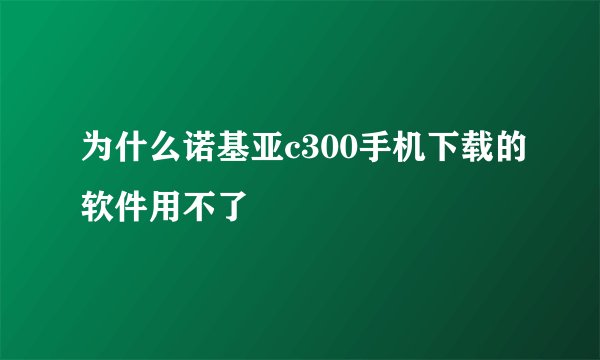为什么诺基亚c300手机下载的软件用不了